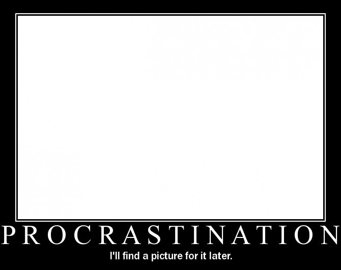 Procrastination.